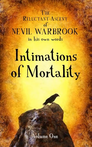 The Reluctant Ascent of Nevil Warbrook, in his own words: Volume One, Intimations of Mortality