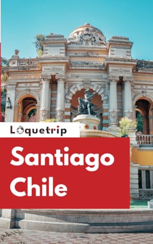 Loquetrip's Santiago Chile Travel Guide 2024