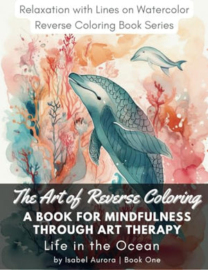 Relaxation with Lines on Watercolor STRESS RELIEF Reverse Coloring Book - Life in the Ocean : A Mindful Art for Adults and Kids. Draw or Doodle on World of Beautiful Colors, Patterns, Abstract Designs, Sea Plants and Animals. Perfect for Gift