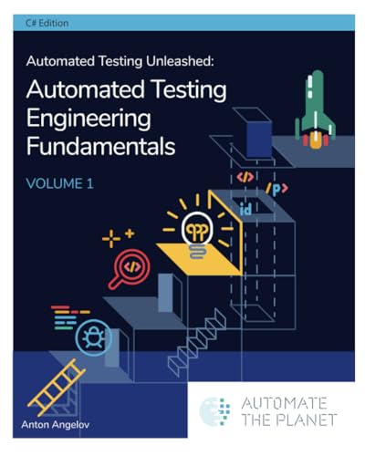 Automated Testing Unleashed : Automated Testing Engineering Fundamentals: The Complete Handbook Volume 1 (Automated Testing Unleashed : The Complete Handbook)