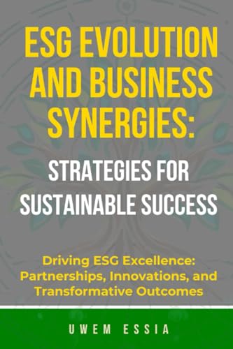 ESG EVOLUTION AND BUSINESS SYNERGIES: STRATEGIES FOR SUSTAINABLE SUCCESS: Driving ESG Excellence: Partnerships, Innovations, and Transformative ... Risk Management, and Compliance (GRC))
