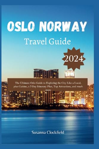 Oslo Norway Travel Guide 2024: The Ultimate Oslo Guide to Exploring the City Like a Local, plus Cuisine, a 7-Day Itinerary Plan, Top Attractions, and much more