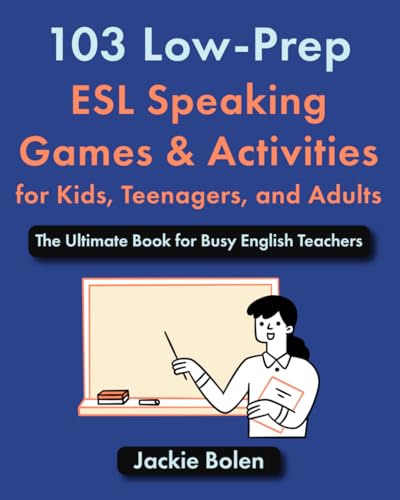 103 Low-Prep ESL Speaking Games and Activities for Kids, Teenagers, and Adults : The Ultimate Book for Busy English Teachers