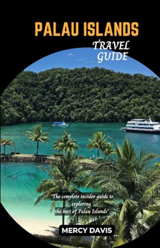 Palau Islands Travel Guide : The Complete Insider Guide to Exploring the Best of Palau Islands