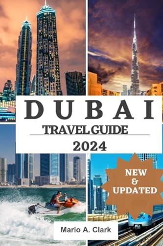 DUBAI TRAVEL GUIDE 2024: Navigating the Dynamic Metropolis of the Arabian Gulf, from Luxurious Skyscrapers to Rich Cultural Treasures, with Insider ... Destinations (UPDATED ULTIMATE TRAVEL GUIDE)