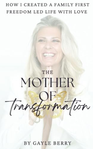 The Mother Of Transformation-How To Create A Family First Freedom Led Lifestyle With Love
