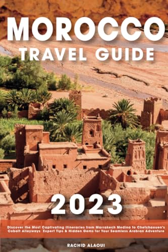 Morocco Travel Guide : Discover the Most Captivating Itineraries from Marrakech Medina to Chefchaouen's Cobalt Alleyways Expert Tips and Hidden Gems for Your Seamless Arabian Adventure