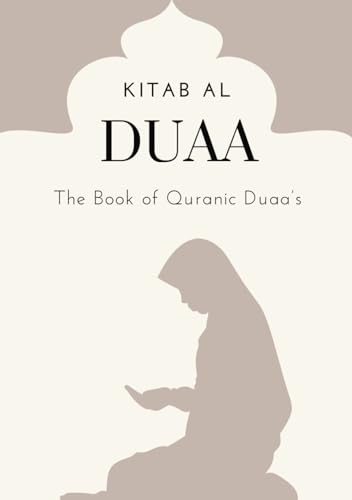 Kitab Al Duaa - The Book of Quranic Duaa's: A series of Duaa's from the Holy Qur'an