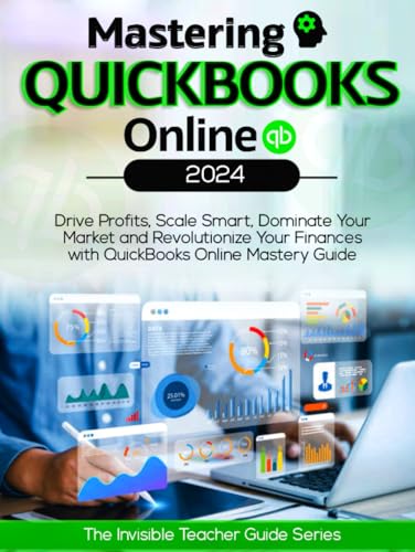 Mastering QuickBooks Online : Drive Profits, Scale Smart, Dominate Your Market and Revolutionize Your Finances with QuickBooks Online Mastery Guide
