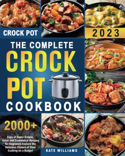 The Complete Crock Pot Cookbook: 2000+ Days of Super Simple, Quick and Economical Recipes for Beginners |Explore the Delicious Flavors of Slow Cooking on a Budget