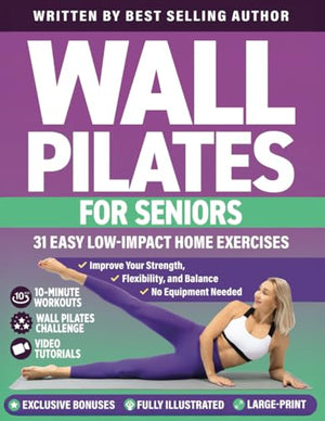 Wall Pilates for Seniors: 31 Easy Low-Impact Home Exercises to Improve Your Strength, Flexibility, and Balance No Equipment Needed