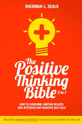 The Positive Thinking Bible: [3 in 1] How to Overcome Limiting Beliefs, Bad Attitudes and Negative Self-Talk With the Power of Positive Thinking. Including Workable Exercises to Achieve Fulfillment