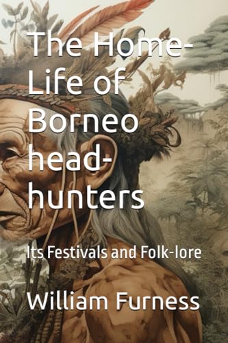 The Home-Life of Borneo head-hunters: Its Festivals and Folk-lore