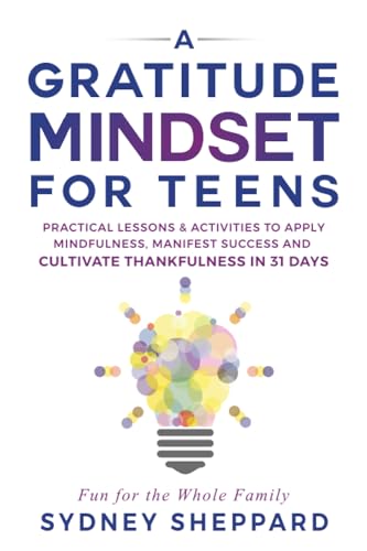 Gratitude Mindset for Teens : Practical Lessons and Activities to Apply Mindfulness, Manifest Success and Cultivate Thankfulness in 31 Days