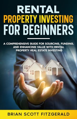 Rental Property Investing for Beginners: A Comprehensive Guide for Sourcing, Funding, and Enhancing Value with Rental Property Real Estate Investing (How To Make Money)