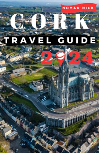 CORK TRAVEL GUIDE 2024: The Ultimate Travel Guide to Ireland CORK, Top Things to Do, Best Places to Visit, Hidden Gems, Travel Budget, Tips and Tricks