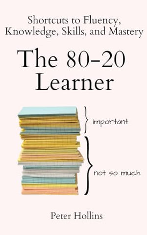 The 80-20 Learner: Shortcuts to Fluency, Knowledge, Skills, and Mastery (Learning how to Learn)