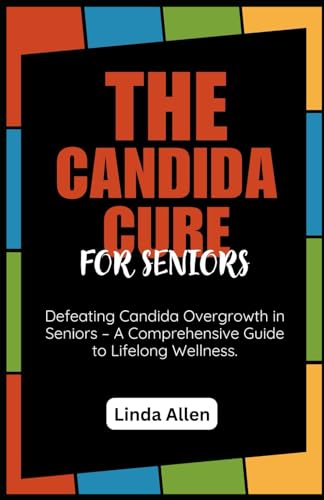Candida Cure for Seniors : Defeating Candida Overgrowth in Seniors - a Comprehensive Guide to Lifelong Wellness