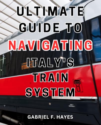 Ultimate Guide to Navigating Italy's Train System : Uncover Italy's Enchanting Treasures Insider Secrets and Unmissable Hidden Gems Await Your Ultimate Adventure