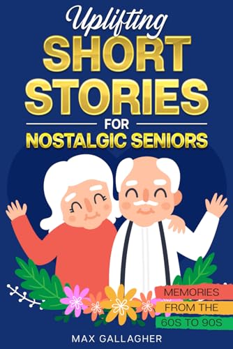 Uplifting Short Stories for Nostalgic Seniors: Golden Age Memories From the 60s to 90s: A Inspiring Collection of Easy-to-Read Stories to Warm the Hearts, Bring Laughter and Joy