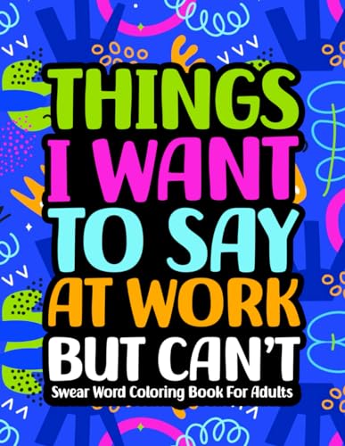 Things I Want To Say At Work But Can't: Swear Word Coloring Book For Adults: Funny Adult Coloring Book for Coworkers with Stress Relieving Designs Vol 2