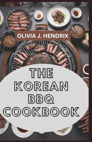 Korean Bbq Cookbook : Complete Easy Recipes Guide to Nutritious and Amazing Barbecue of Korean Cuisine for One, Two and for Gatherings