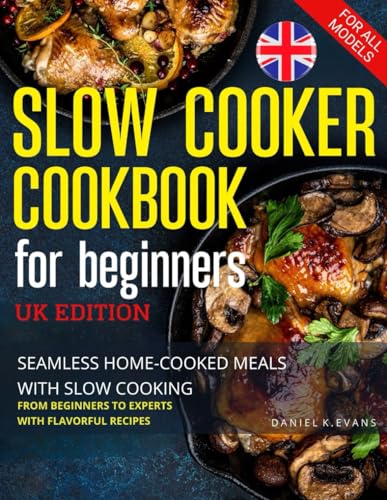 Slow Cooker Cookbook UK for beginners: Seamless Home-Cooked Meals with Slow Cooking | From Beginners to Experts with Flavorful Recipes