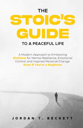 The Stoic's Guide to a Peaceful Life: A Modern Approach to Embracing Stoicism for Mental Resilience, Emotional Control, and Personal Change, Even If You’re a Beginner (The ThinkWise Collection)