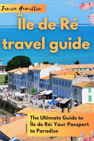 Île de Ré travel guide: The Ultimate Guide to Île de Ré: Your Passport to Paradise