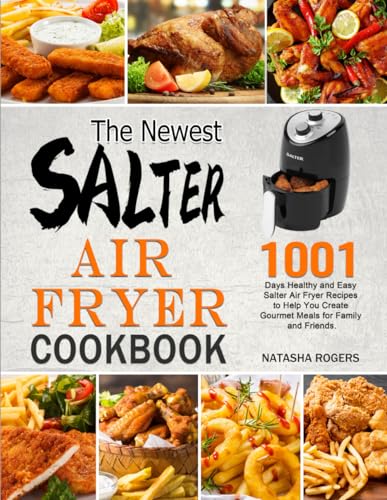 The Newest Salter Air Fryer Cookbook: 1001 Days Healthy and Easy Salter Air Fryer Recipes to Help You Create Gourmet Meals for Family and Friends.