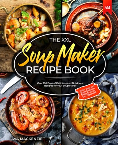 The XXL Soup Maker Recipe Book: Over 100 Days of Delicious and Nutritious Recipes for Your Soup Maker - Quick, Easy and Super-Delicious Meals for Every Day Enjoyment