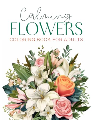 Calming Flowers Coloring Book for Adults: A Collection of Floral Coloring Pages for Relaxation and Stress Relief