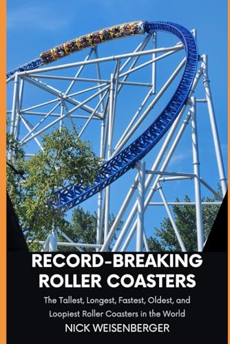 Record-Breaking Roller Coasters: The Tallest, Longest, Fastest, Oldest, and Loopiest Roller Coasters in the World