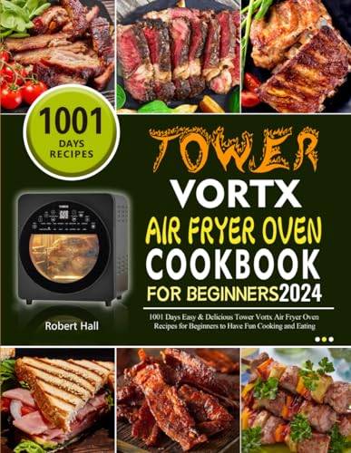 Tower Vortx Air Fryer Oven Cookbook for Beginners 2024 : 1001 Days Easy and Delicious Tower Vortx Air Fryer Oven Recipes for Beginners to Have Fun Cooking and Eating