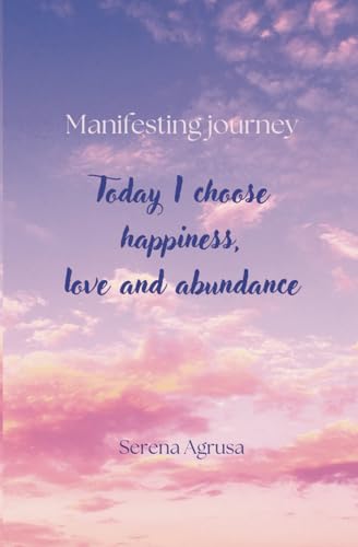 Today I choose happiness, love and abundance: Manifesting journey