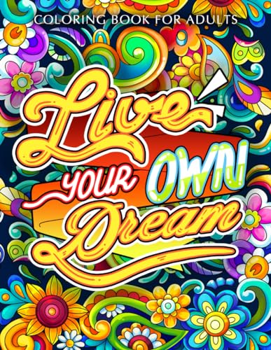 Live Your Own Dream: Coloring Book for Adults Featuring Inspirational Quotes and Positive Affirmations with Beautiful Flower Motifs and Patterns to Color, Relax, and Relieve Stress