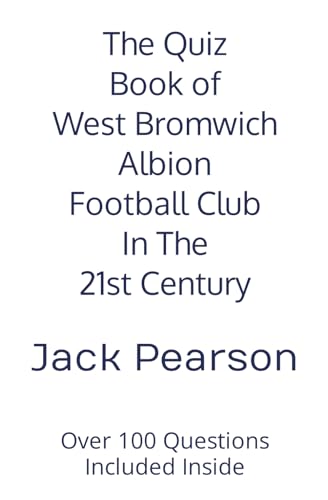 The Quiz Book of West Bromwich Albion Football Club In The 21st Century: Over 100 Questions Included Inside