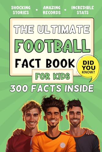 The Ultimate Football Fact Book For Kids: 300 Fun, Educational and Surprising Football Facts For Kids