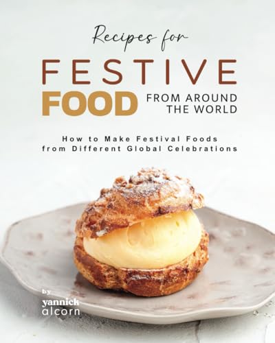 Recipes for Festive Food from Around the World: How to Make Festival Foods from Different Global Celebrations