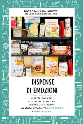 Dispense di emozioni: Ricette, consigli e tecniche di cottura per un'alimentazione gustosa, appagante, senza stress e sensi di colpa.