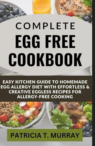 Complete Egg Free Cookbook : Easy Kitchen Guide to Homemade Egg Allergy Diet with Effortless and Creative Eggless Recipes for Allergy-Free Cooking