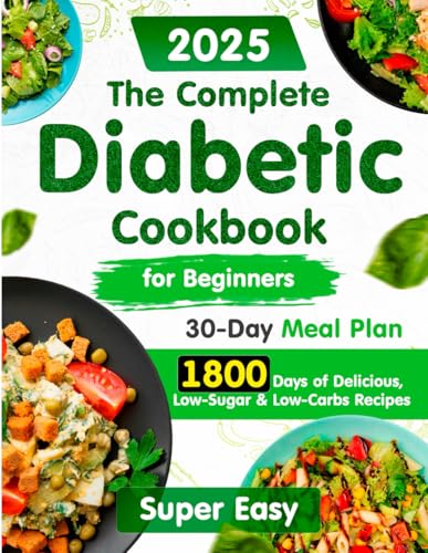 Complete Diabetic Cookbook for Beginners: : 1800 Days of Super Easy, Delicious, Low-Sugar and Low-Carbs Recipes with a 30-Day Meal Plan for Type 2 Diabetes and Prediabetes Newly Diagnosed. Savoring Healthy Living Without Compromising Taste