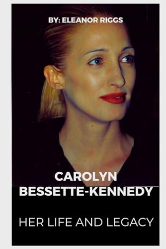 Carolyn Bessette-kennedy: Her Life and Legacy (A Biography)