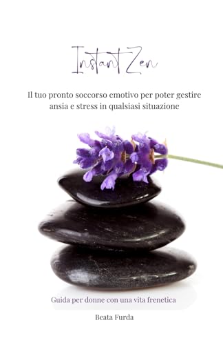 Instant Zen: Il tuo pronto soccorso emotivo per poter gestire ansia e stress in qualsiasi situazione
