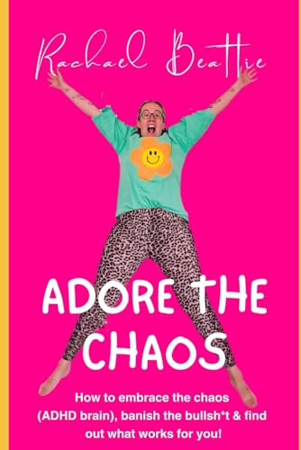 Adore the Chaos - How to embrace the chaos within an ADHD brain, banish the bullsh*t & discover what works for you