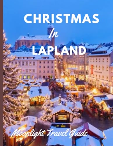 Lapland: Experience the best Christmas in Lapland with the help of our detailed travel guide /