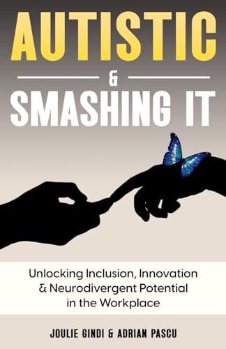 Autistic and Smashing It : Unlocking Inclusion, Innovation and Neurodivergent Potential in the Workplace