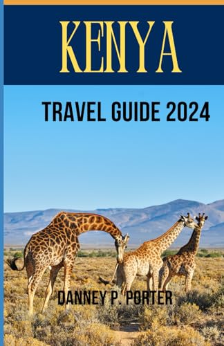 Kenya travel guide 2024: YOUR ULTIMATE TRAVEL COMPANION TO EXPLORING A JOURNEY THROUGH WILDLIFE, CULTURE, AND ADVENTURE