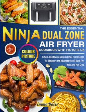 Essential Ninja Dual Zone Air Fryer Cookbook with Pictures UK : Simple, Healthy and Delicious Dual Zone Recipes for Beginners and Advanced Users Bake, Fry, Roast and Max Crisp (Colour Edition)