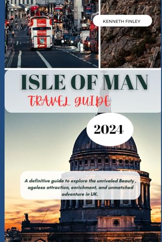Isle Of Man Travel Guide 2024: A definitive guide to explore the unrivaled Beauty , ageless attraction, enrichment, and unmatched adventure in UK. (Travel and Vacation guide)